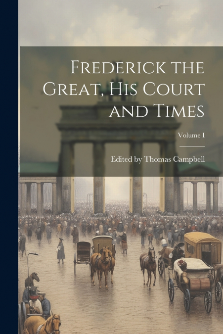 Frederick the Great, His Court and Times; Volume I