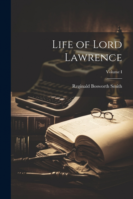 Life of Lord Lawrence; Volume I