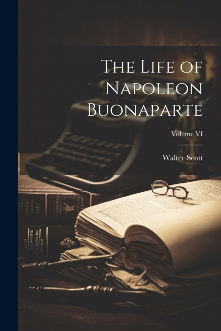 The Life of Napoleon Buonaparte; Volume VI