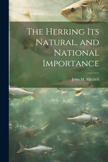 The Herring Its Natural, and National Importance