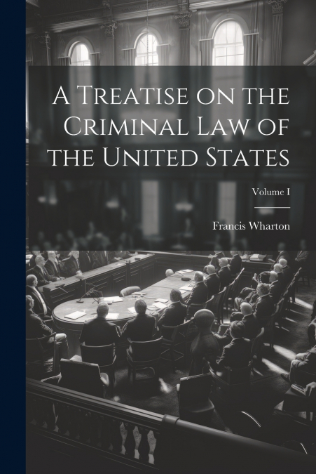 A Treatise on the Criminal Law of the United States; Volume I