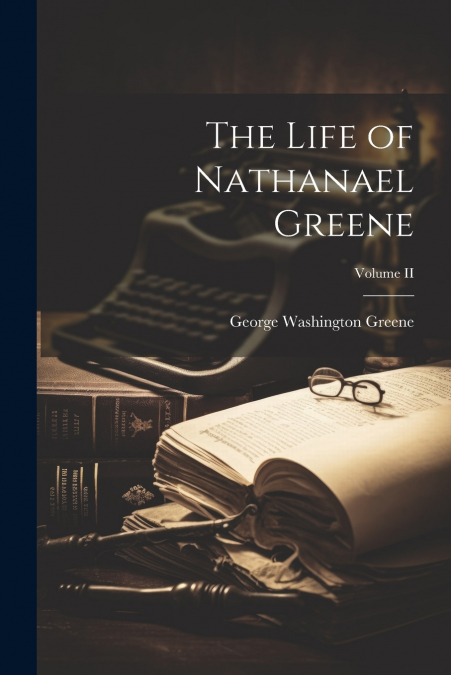 The Life of Nathanael Greene; Volume II