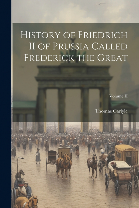 History of Friedrich II of Prussia Called Frederick the Great; Volume II
