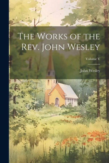 The Works of the Rev. John Wesley; Volume V