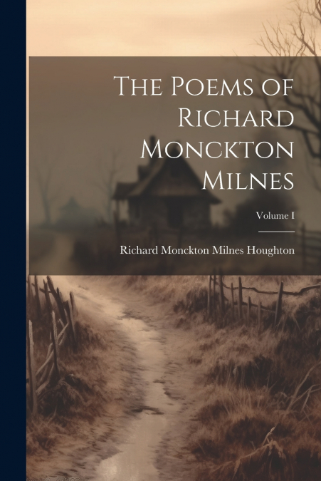 The Poems of Richard Monckton Milnes; Volume I