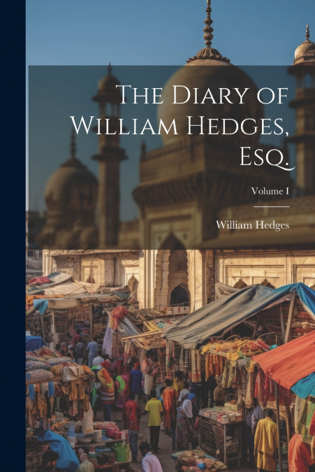 The Diary of William Hedges, Esq.; Volume I
