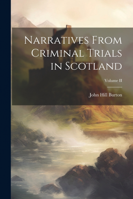 Narratives From Criminal Trials in Scotland; Volume II