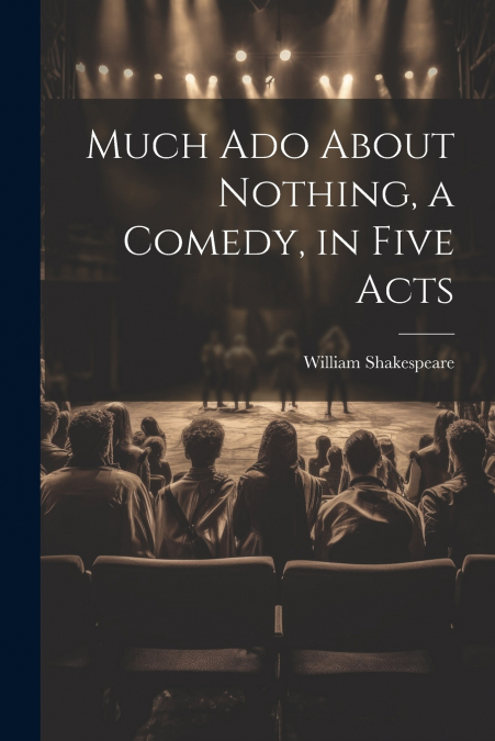 Much Ado About Nothing, a Comedy, in Five Acts