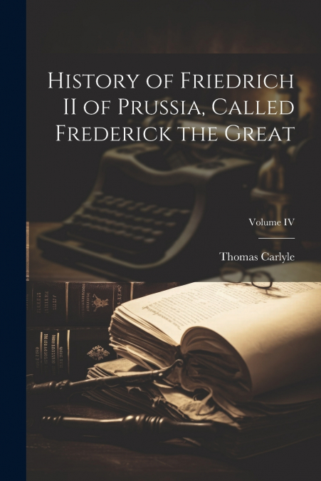 History of Friedrich II of Prussia, Called Frederick the Great; Volume IV