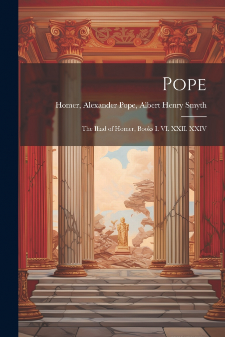 Pope; the Iliad of Homer, Books I. VI. XXII. XXIV