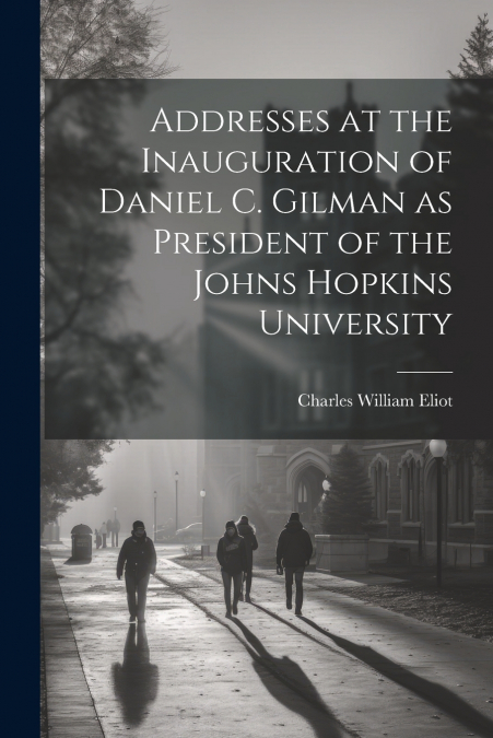 Addresses at the Inauguration of Daniel C. Gilman as President of the Johns Hopkins University