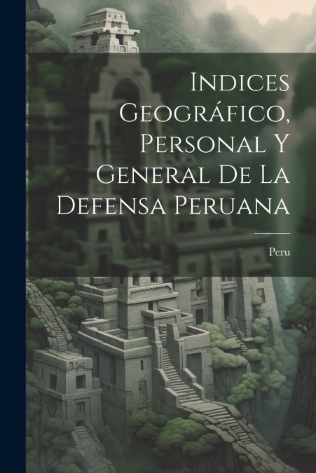 Indices Geográfico, Personal y General de la Defensa Peruana