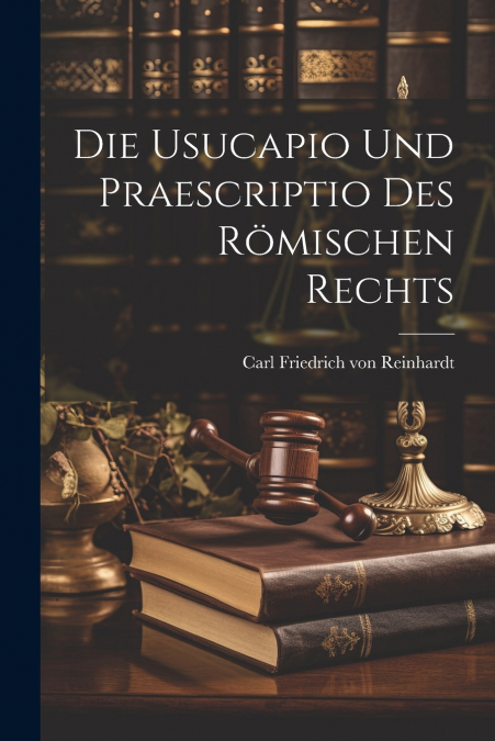 Die Usucapio und Praescriptio des Römischen Rechts
