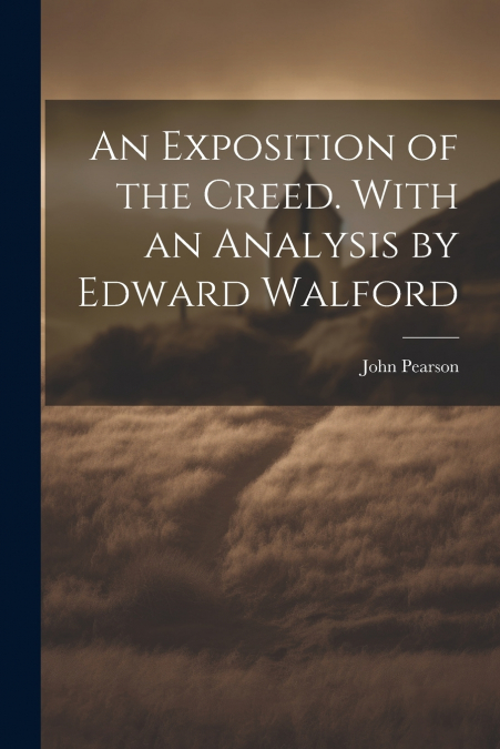 An Exposition of the Creed. With an Analysis by Edward Walford