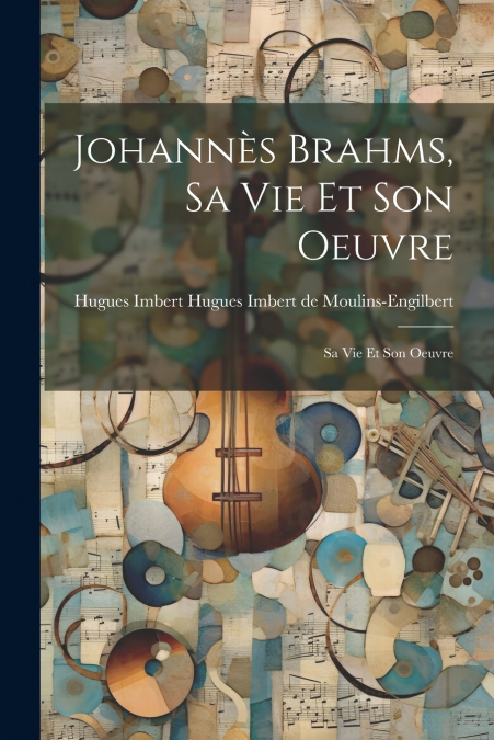 Johannès Brahms, sa vie et son Oeuvre