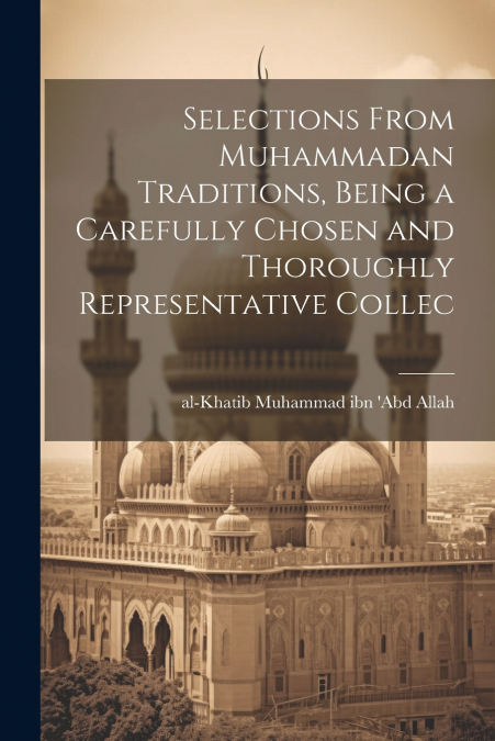 Selections From Muhammadan Traditions, Being a Carefully Chosen and Thoroughly Representative Collec