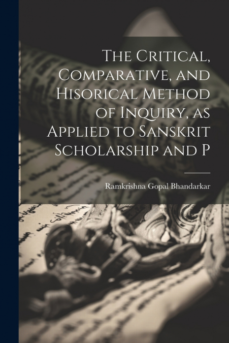 The Critical, Comparative, and Hisorical Method of Inquiry, as Applied to Sanskrit Scholarship and P