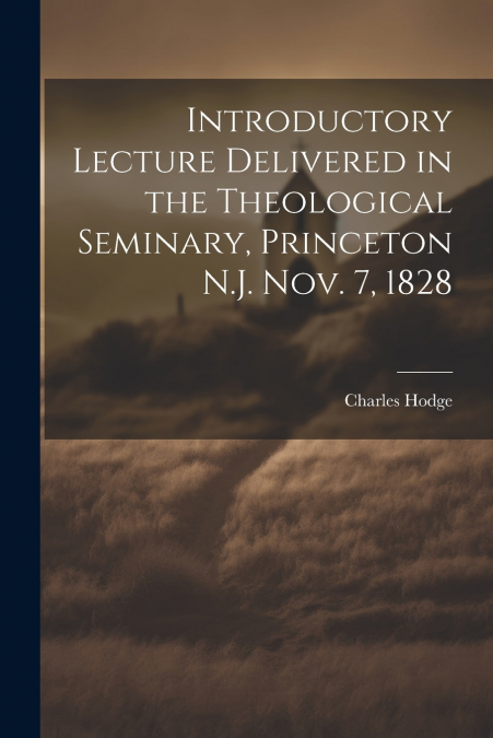 Introductory Lecture Delivered in the Theological Seminary, Princeton N.J. Nov. 7, 1828