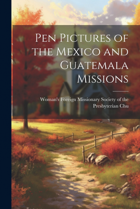 Pen Pictures of the Mexico and Guatemala Missions