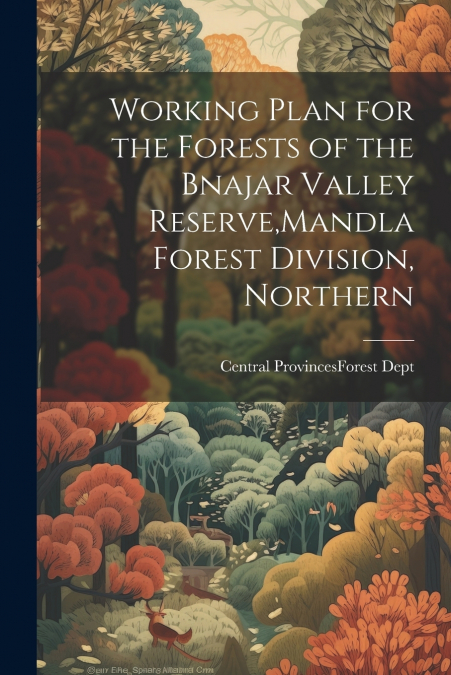 Working Plan for the Forests of the Bnajar Valley Reserve,Mandla Forest Division, Northern