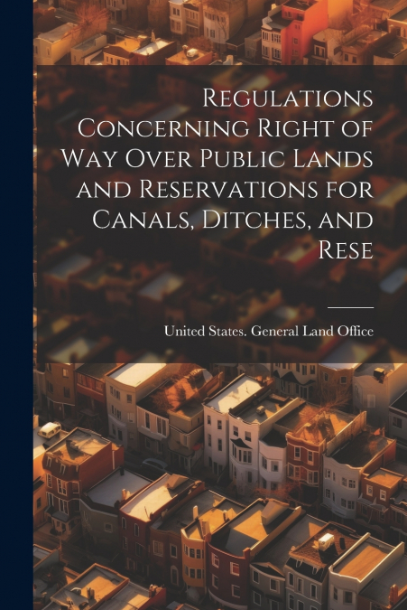 Regulations Concerning Right of way Over Public Lands and Reservations for Canals, Ditches, and Rese