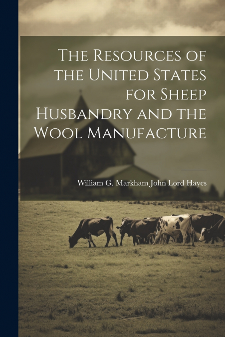 The Resources of the United States for Sheep Husbandry and the Wool Manufacture