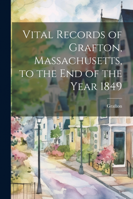 Vital Records of Grafton, Massachusetts, to the End of the Year 1849