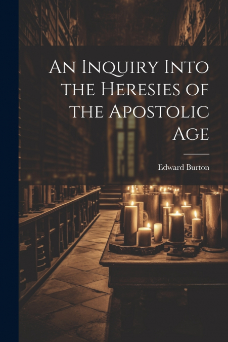 An Inquiry Into the Heresies of the Apostolic Age