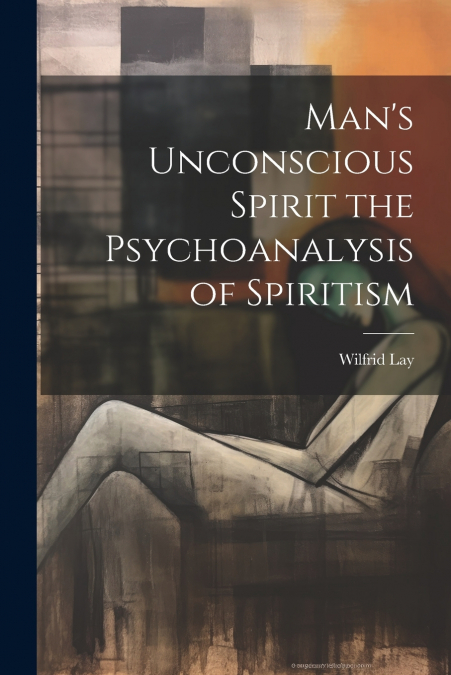 Man’s Unconscious Spirit the Psychoanalysis of Spiritism