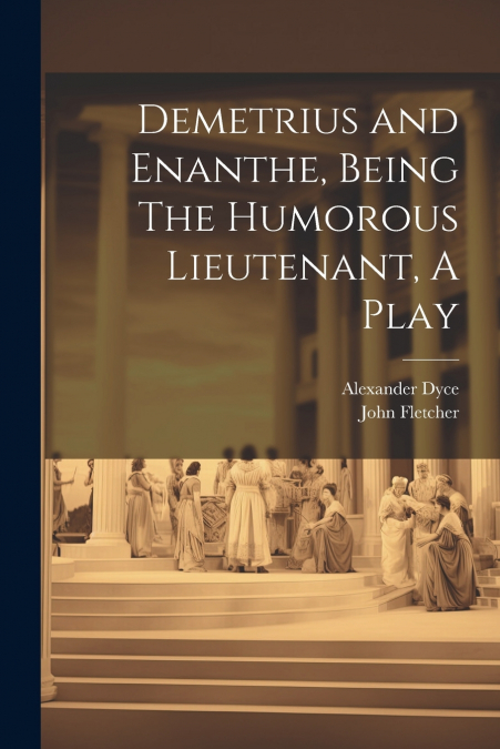 Demetrius and Enanthe, Being The Humorous Lieutenant, A Play
