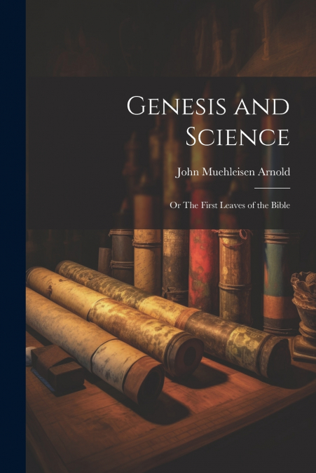 Genesis and Science; or The First Leaves of the Bible