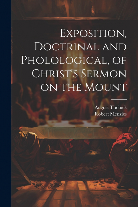 Exposition, Doctrinal and Pholological, of Christ’s Sermon on the Mount