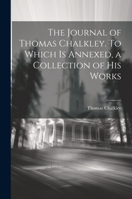The Journal of Thomas Chalkley. To Which is Annexed, a Collection of his Works