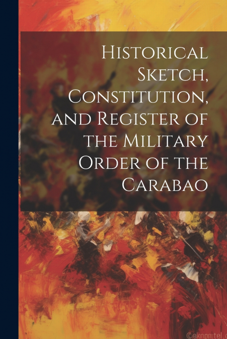Historical Sketch, Constitution, and Register of the Military Order of the Carabao