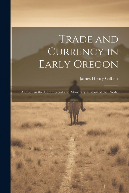 Trade and Currency in Early Oregon; A Study in the Commercial and Monetary History of the Pacific