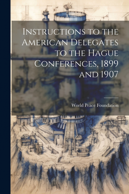 Instructions to the American Delegates to the Hague Conferences, 1899 and 1907