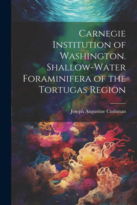 Carnegie Institution of Washington. Shallow-Water Foraminifera of the Tortugas Region