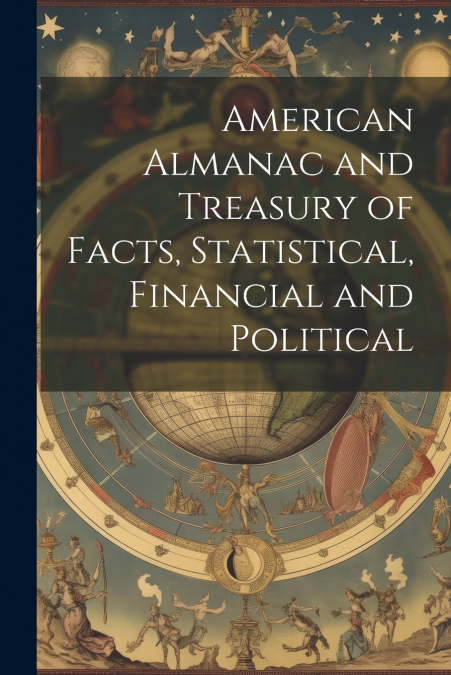 American Almanac and Treasury of Facts, Statistical, Financial and Political