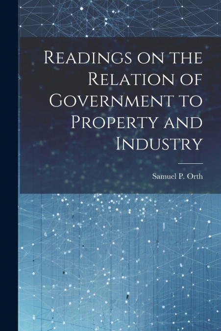 Readings on the Relation of Government to Property and Industry