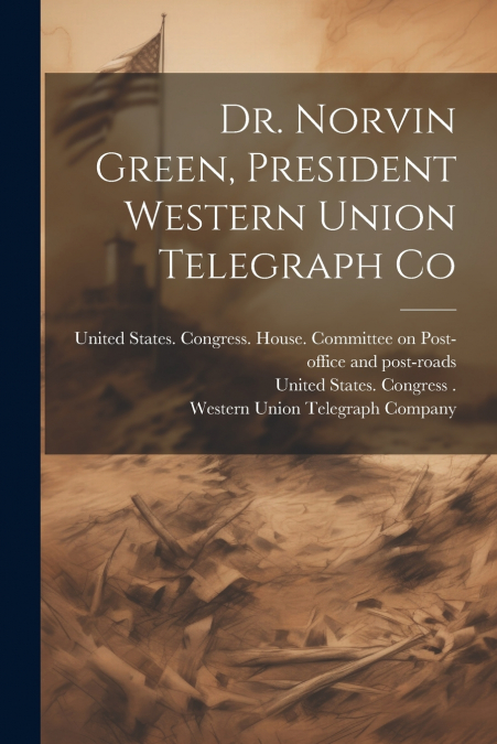 Dr. Norvin Green, President Western Union Telegraph Co