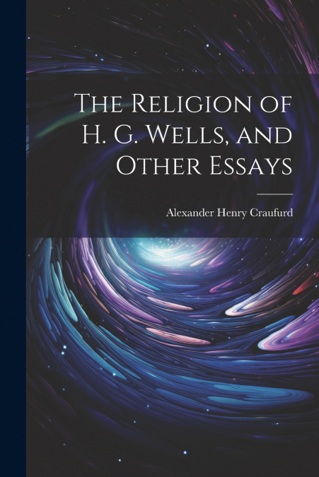 The Religion of H. G. Wells, and Other Essays