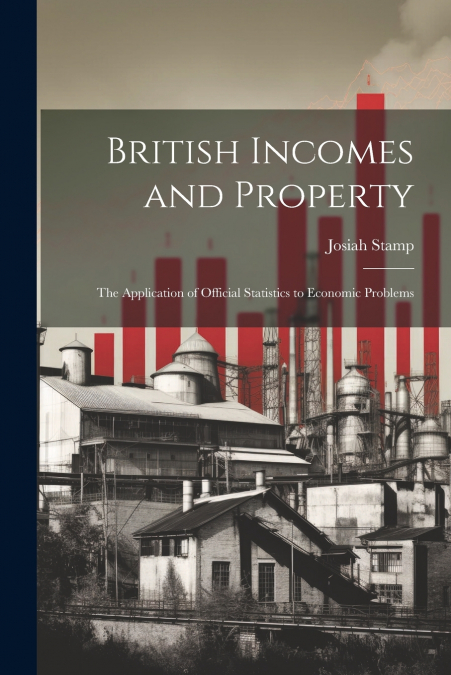 British Incomes and Property; The Application of Official Statistics to Economic Problems