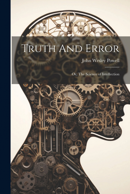 Truth And Error; or, The Science of Intellection