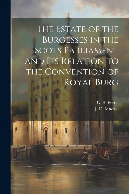 The Estate of the Burgesses in the Scots Parliament and its Relation to the Convention of Royal Burg