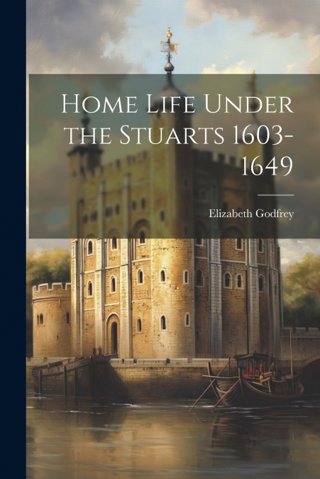 Home Life Under the Stuarts 1603-1649