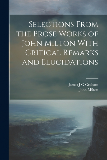 Selections From the Prose Works of John Milton With Critical Remarks and Elucidations