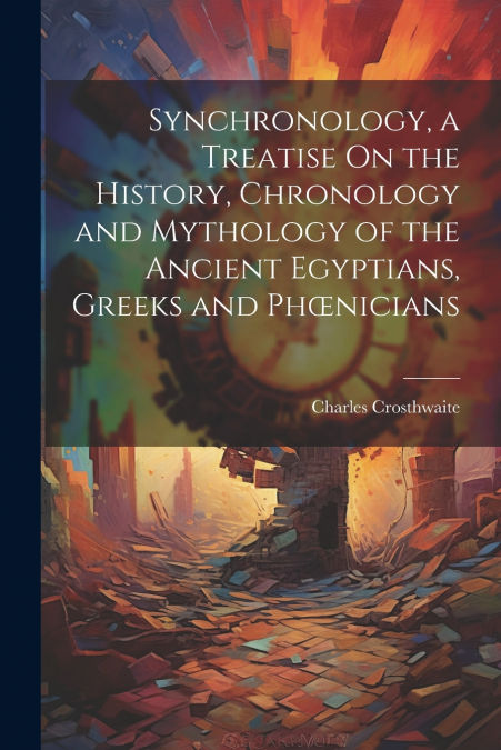Synchronology, a Treatise On the History, Chronology and Mythology of the Ancient Egyptians, Greeks and Phœnicians