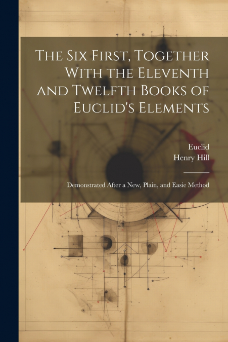 The Six First, Together With the Eleventh and Twelfth Books of Euclid’s Elements