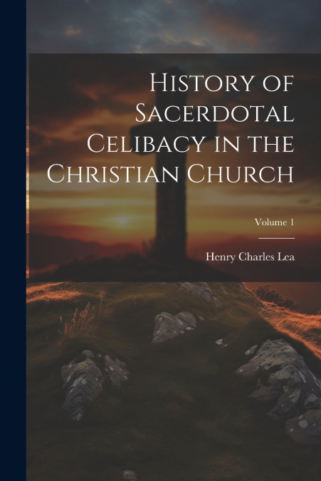 History of Sacerdotal Celibacy in the Christian Church; Volume 1