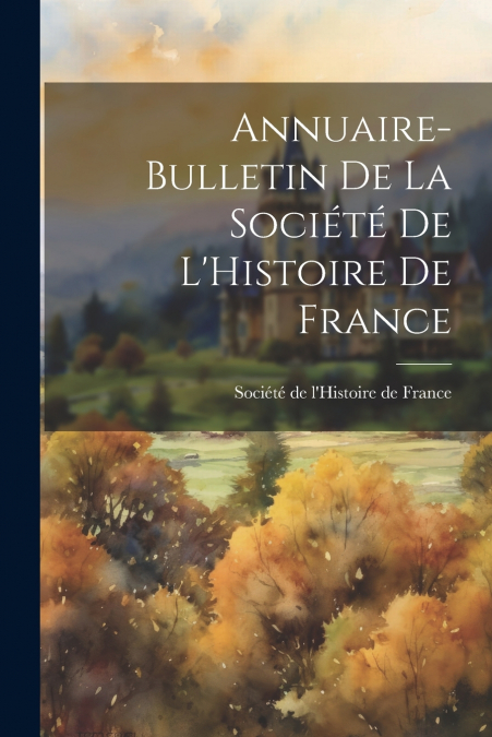 Annuaire-Bulletin de la Société de L’Histoire de France